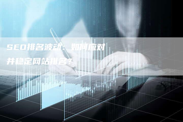 SEO排名波动：如何应对并稳定网站排名？