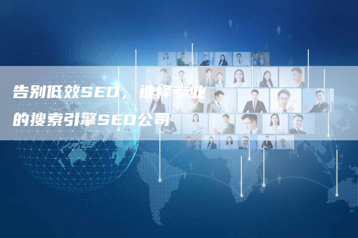 告别低效SEO，选择专业的搜索引擎SEO公司