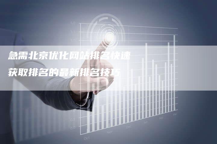 急需北京优化网站排名快速获取排名的最新排名技巧