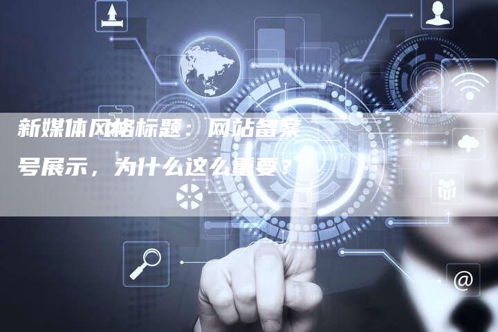 新媒体风格标题：网站备案号展示，为什么这么重要？