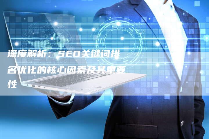 深度解析：SEO关键词排名优化的核心因素及其重要性