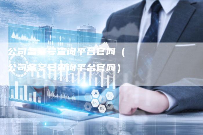 公司备案号查询平台官网（公司备案号查询平台官网）