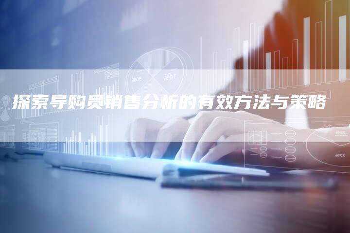 探索导购员销售分析的有效方法与策略