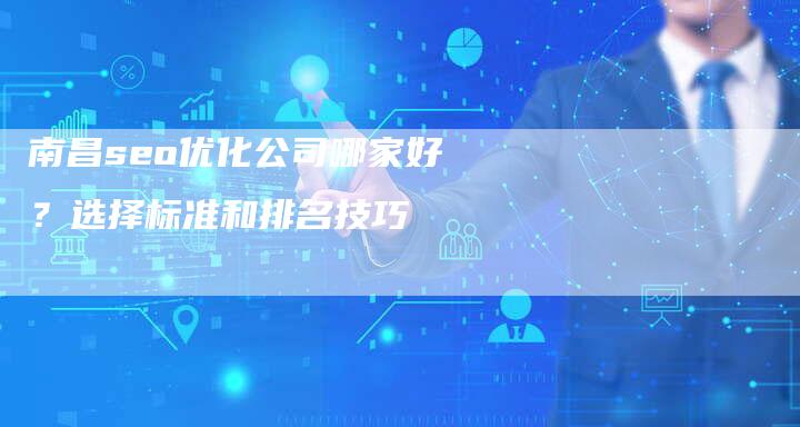 南昌seo优化公司哪家好？选择标准和排名技巧