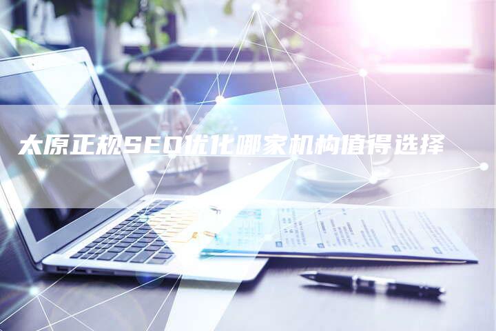 太原正规SEO优化哪家机构值得选择