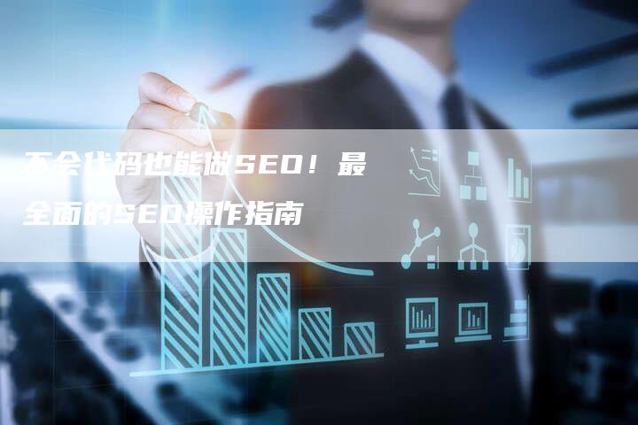 不会代码也能做SEO！最全面的SEO操作指南