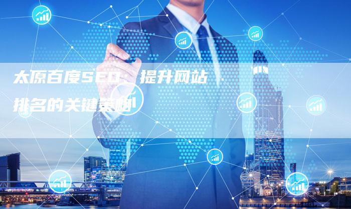 太原百度SEO：提升网站排名的关键策略