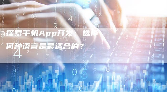 探索手机App开发：选择何种语言是最适合的？