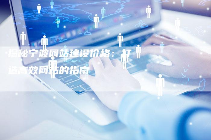 揭秘宁波网站建设价格：打造高效网站的指南