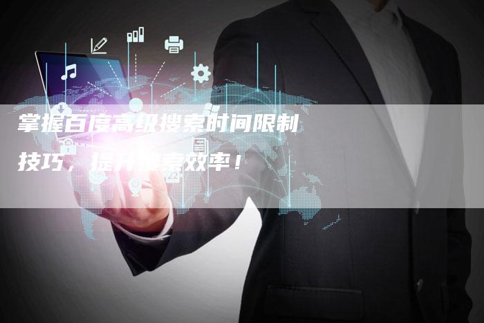 掌握百度高级搜索时间限制技巧，提升搜索效率！
