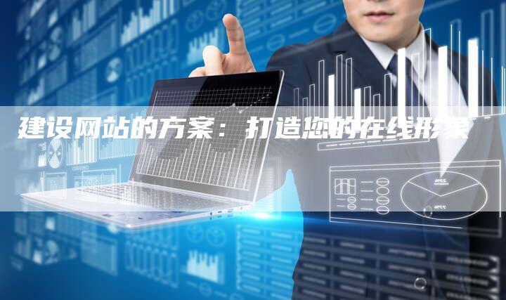 建设网站的方案：打造您的在线形象