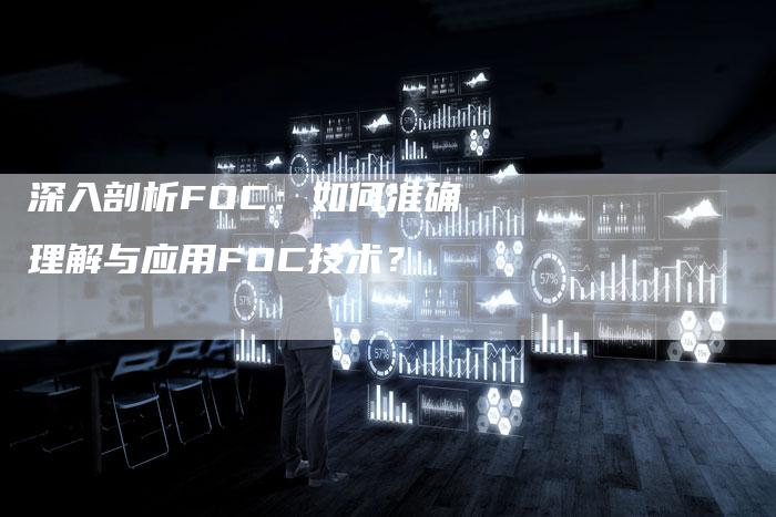 深入剖析FOC：如何准确理解与应用FOC技术？