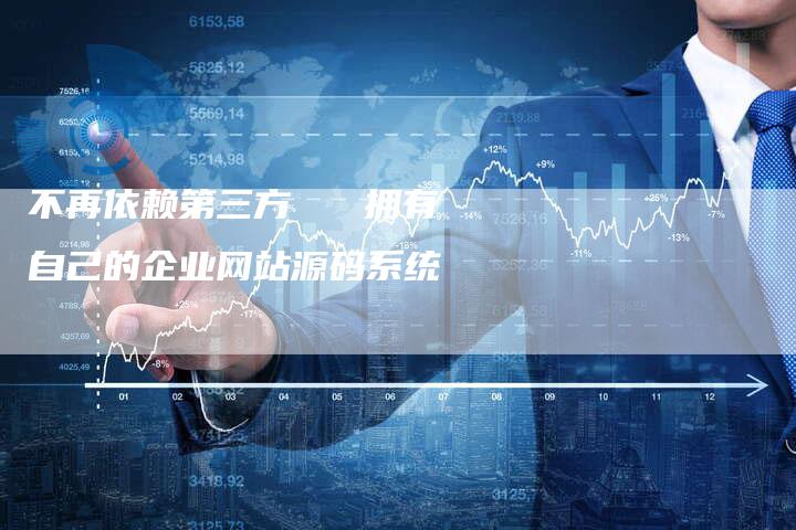 不再依赖第三方   拥有自己的企业网站源码系统