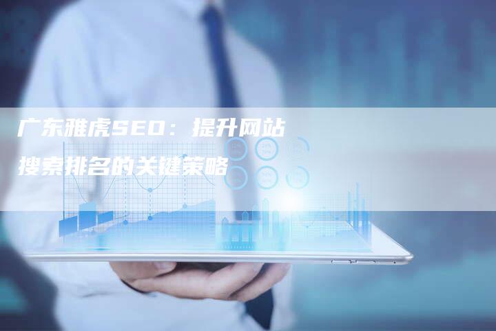 广东雅虎SEO：提升网站搜索排名的关键策略