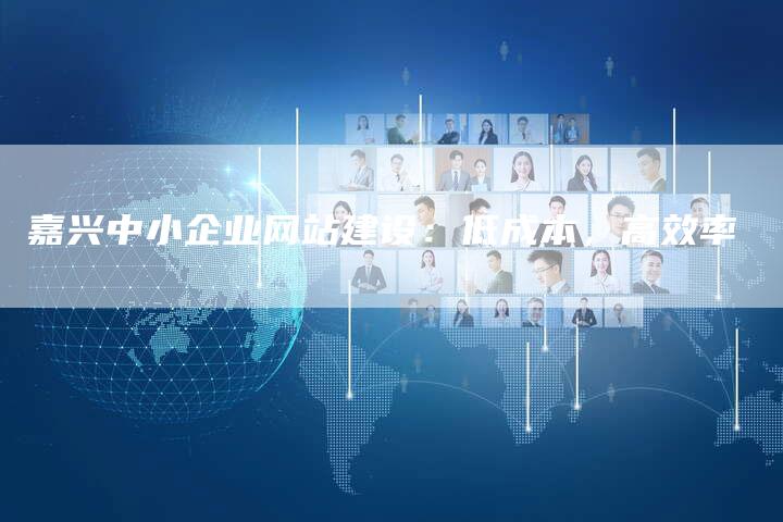 嘉兴中小企业网站建设：低成本，高效率