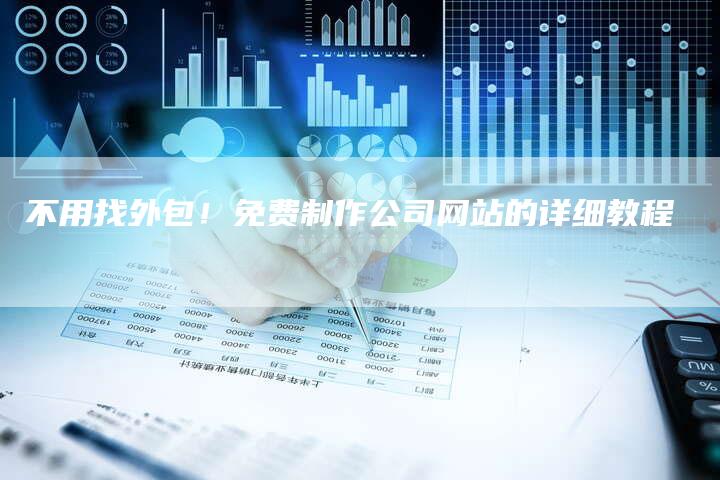 不用找外包！免费制作公司网站的详细教程
