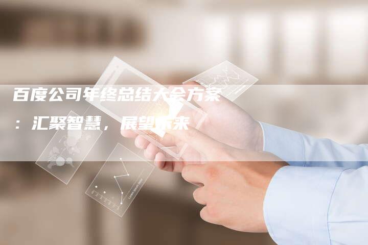 百度公司年终总结大会方案：汇聚智慧，展望未来