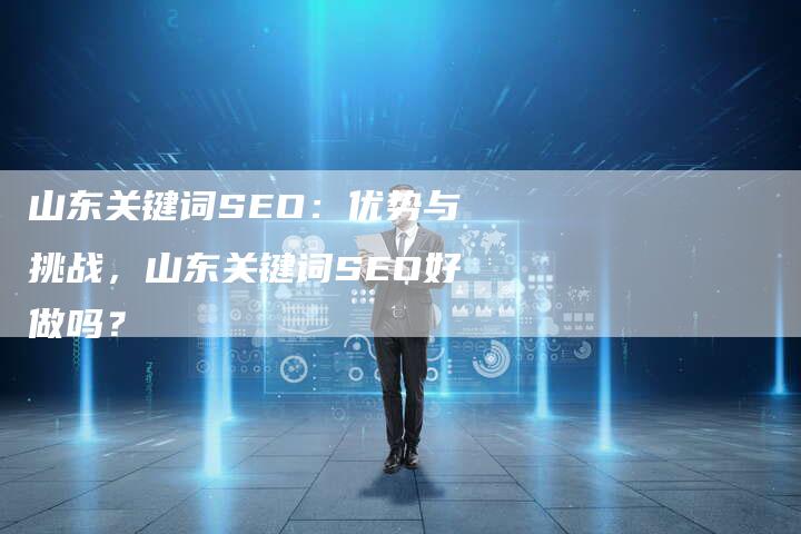 山东关键词SEO：优势与挑战，山东关键词SEO好做吗？