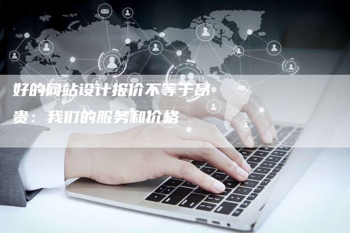 好的网站设计报价不等于昂贵：我们的服务和价格