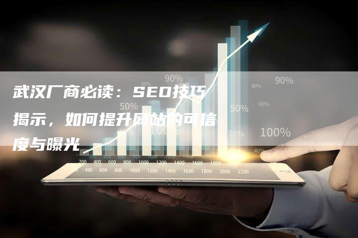 武汉厂商必读：SEO技巧揭示，如何提升网站的可信度与曝光