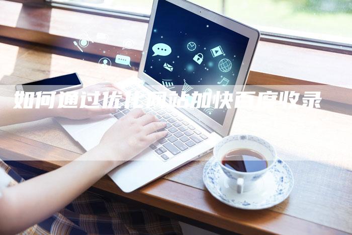 如何通过优化网站加快百度收录
