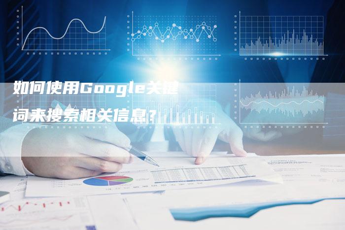 如何使用Google关键词来搜索相关信息？