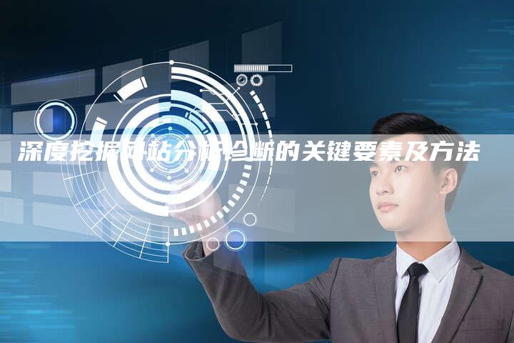 深度挖掘网站分析诊断的关键要素及方法