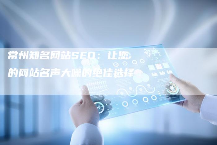 常州知名网站SEO：让您的网站名声大噪的绝佳选择