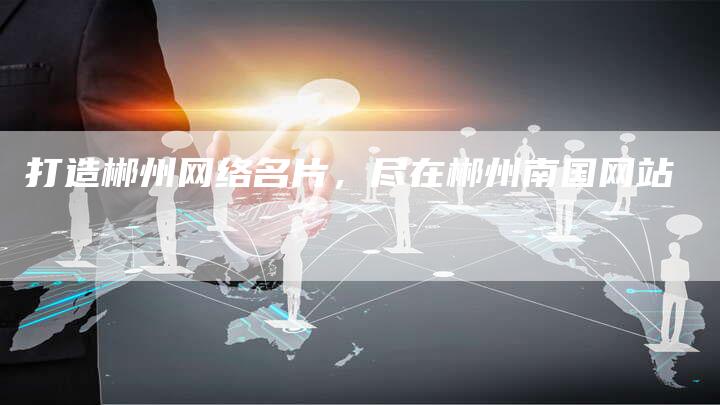 打造郴州网络名片，尽在郴州南国网站
