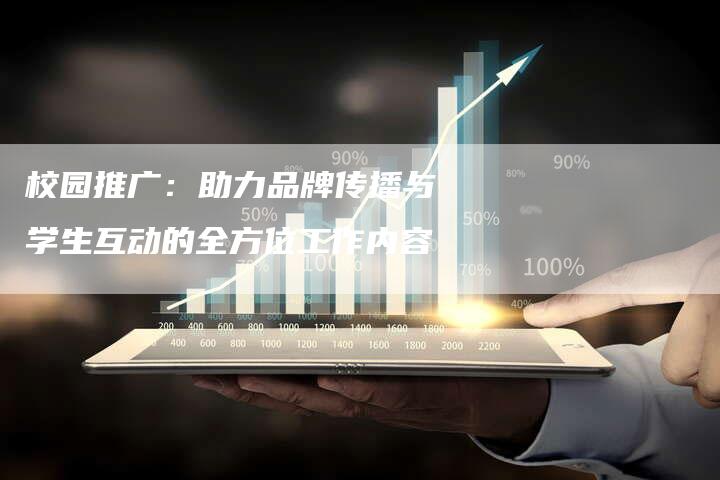 校园推广：助力品牌传播与学生互动的全方位工作内容