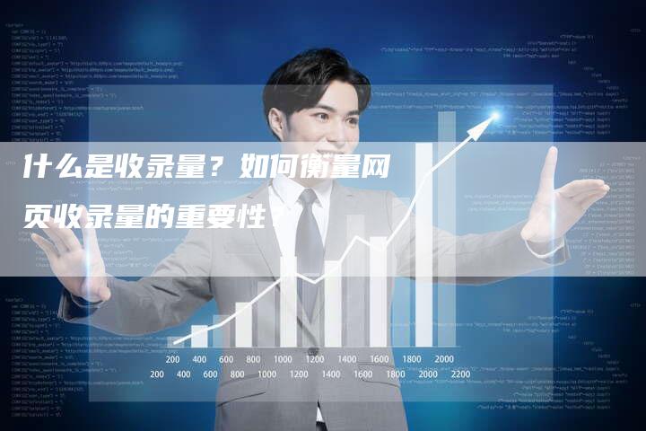 什么是收录量？如何衡量网页收录量的重要性？