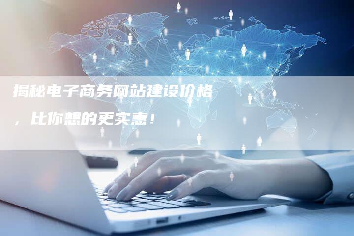揭秘电子商务网站建设价格，比你想的更实惠！