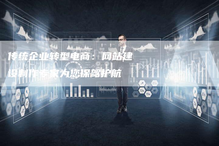 传统企业转型电商：网站建设制作专家为您保驾护航