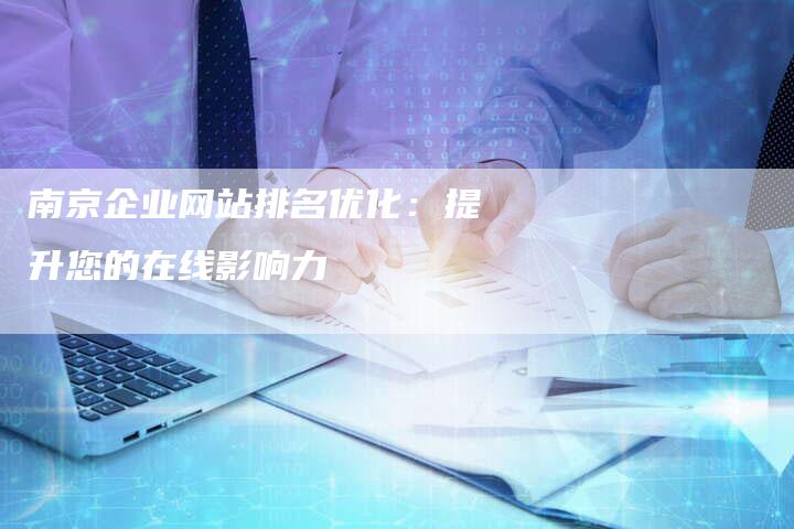 南京企业网站排名优化：提升您的在线影响力