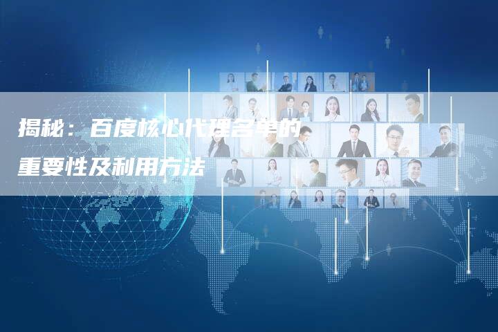 揭秘：百度核心代理名单的重要性及利用方法