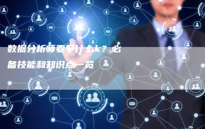 数据分析师要学什么k？必备技能和知识点一览