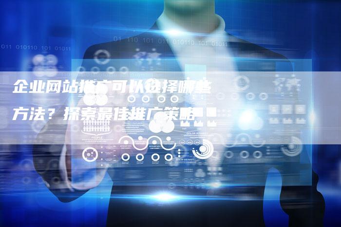 企业网站推广可以选择哪些方法？探索最佳推广策略