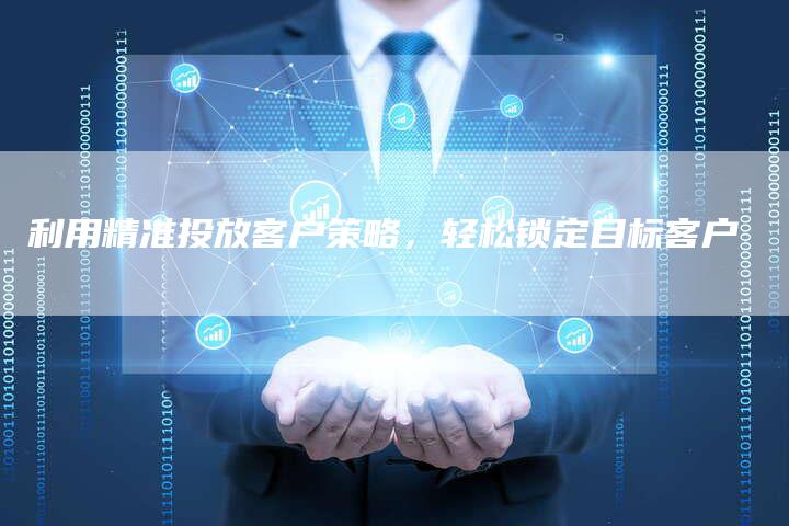 利用精准投放客户策略，轻松锁定目标客户