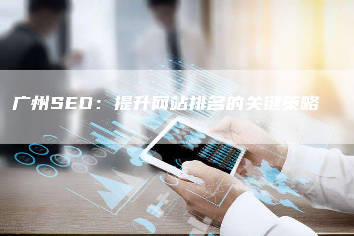 广州SEO：提升网站排名的关键策略