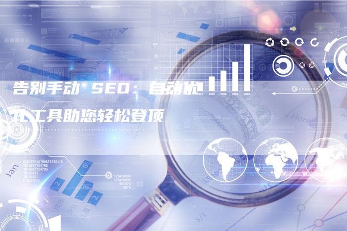告别手动 SEO：自动优化工具助您轻松登顶