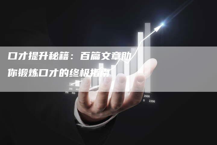 口才提升秘籍：百篇文章助你锻炼口才的终极指南