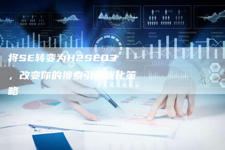 将SE转变为H2SEO3，改变你的搜索引擎优化策略