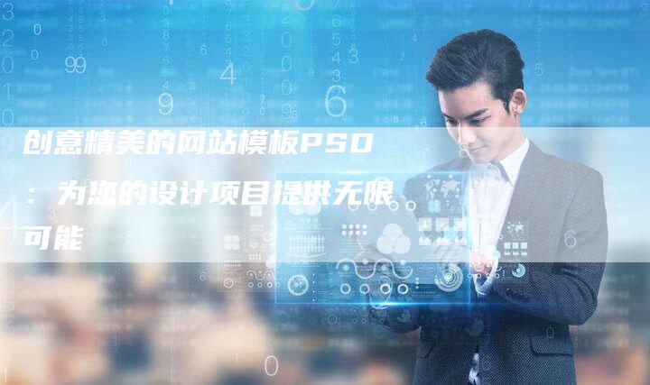 创意精美的网站模板PSD：为您的设计项目提供无限可能