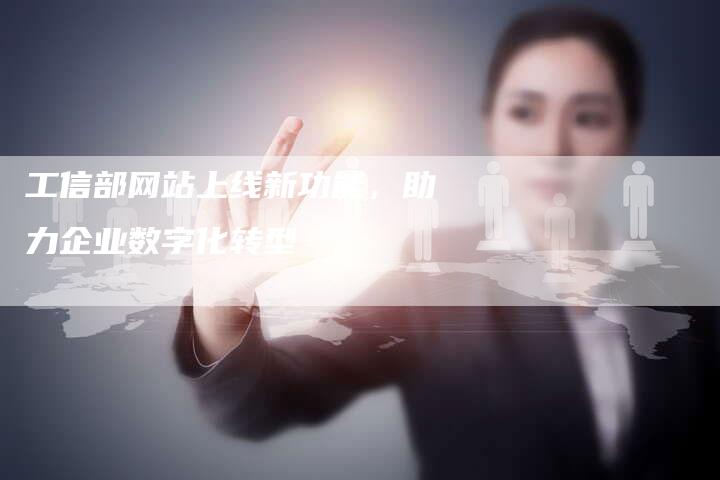 工信部网站上线新功能，助力企业数字化转型