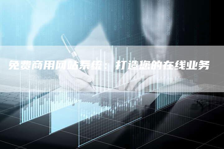 免费商用网站系统：打造您的在线业务