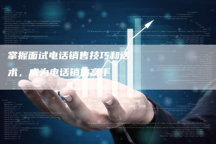 掌握面试电话销售技巧和话术，成为电话销售高手