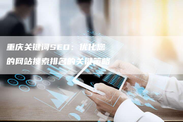 重庆关键词SEO：优化您的网站搜索排名的关键策略