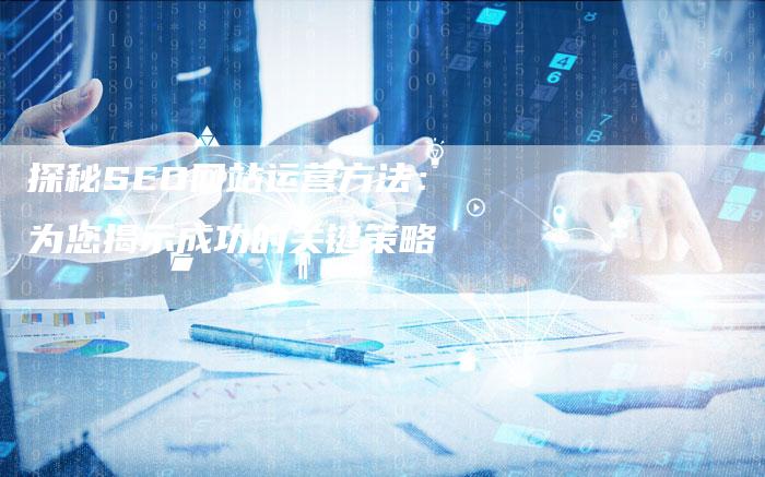 探秘SEO网站运营方法：为您揭示成功的关键策略