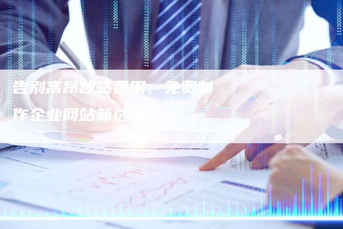 告别高昂建站费用，免费制作企业网站新选择