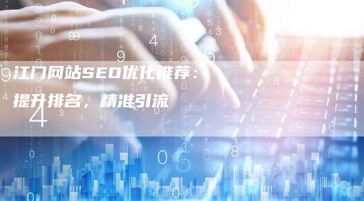 江门网站SEO优化推荐：提升排名，精准引流
